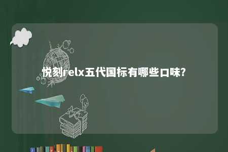 悦刻relx五代国标有哪些口味
	？ 